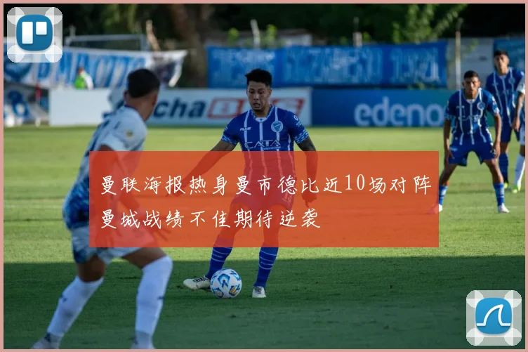 曼联海报热身曼市德比近10场对阵曼城战绩不佳期待逆袭