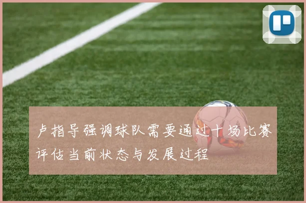 卢指导强调球队需要通过十场比赛评估当前状态与发展过程