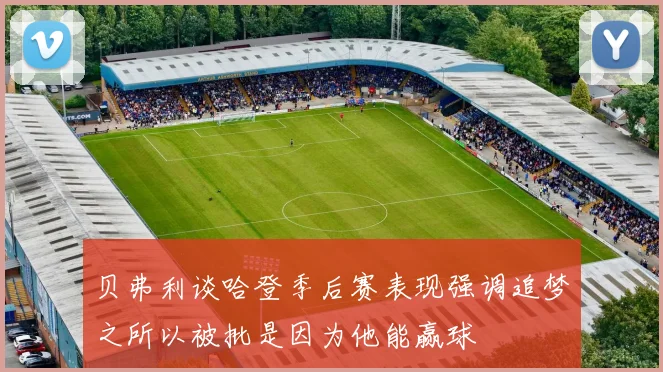 贝弗利谈哈登季后赛表现强调追梦之所以被批是因为他能赢球