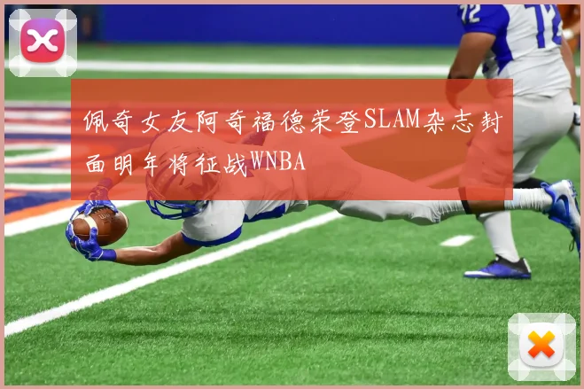 佩奇女友阿奇福德荣登SLAM杂志封面明年将征战WNBA