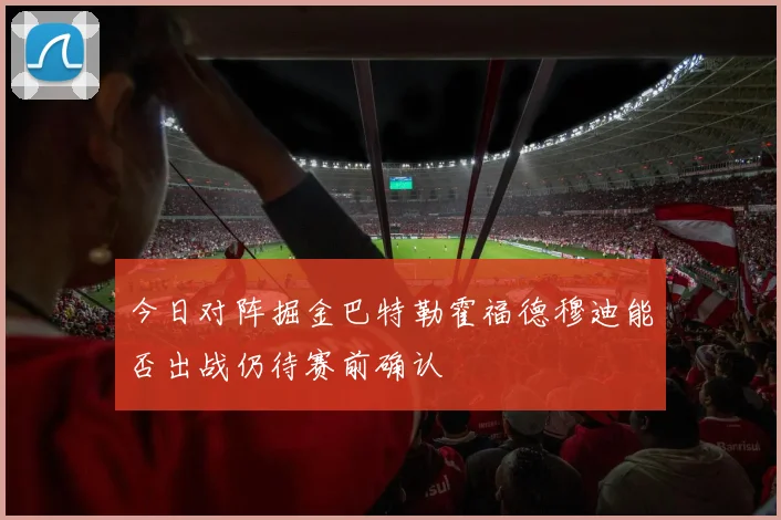 今日对阵掘金巴特勒霍福德穆迪能否出战仍待赛前确认