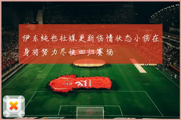 伊东纯也社媒更新伤情状态小伤在身将努力尽快回归赛场