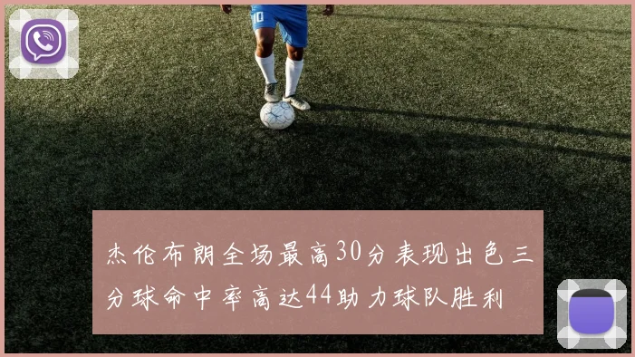 杰伦布朗全场最高30分表现出色三分球命中率高达44助力球队胜利