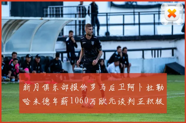 新月俱乐部报价罗马后卫阿卜杜勒哈米德年薪1060万欧元谈判正积极进行中
