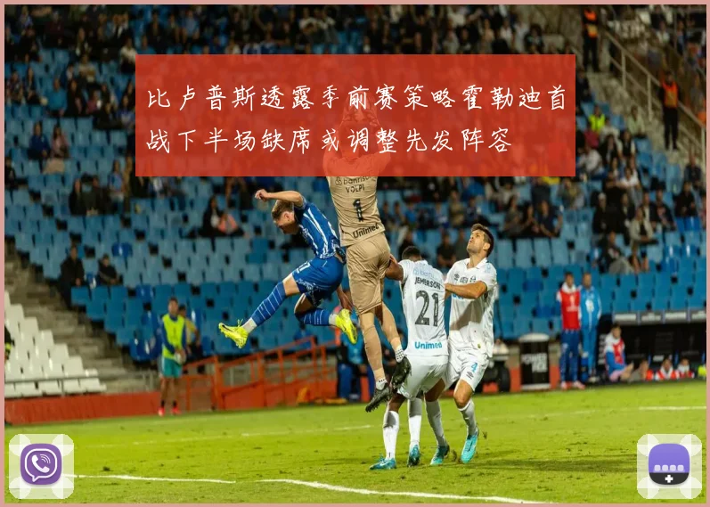 比卢普斯透露季前赛策略霍勒迪首战下半场缺席或调整先发阵容