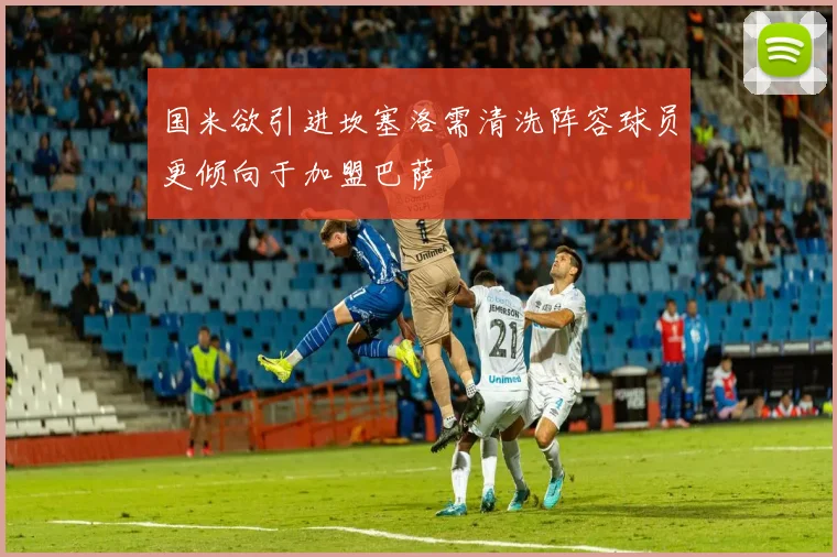 国米欲引进坎塞洛需清洗阵容球员更倾向于加盟巴萨