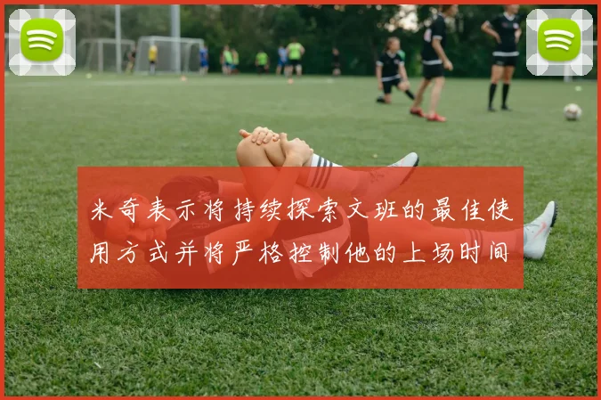 米奇表示将持续探索文班的最佳使用方式并将严格控制他的上场时间